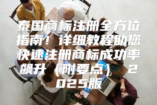 泰国商标注册全方位指南！详细教程助您快速注册商标成功率飙升附要点 2025版