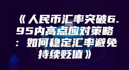 人民币汇率突破6.95内高点应对策略：如何稳定汇率避免持续贬值