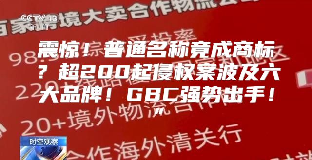 震惊！普通名称竟成商标？超200起侵权案波及六大品牌！GBC强势出手！”