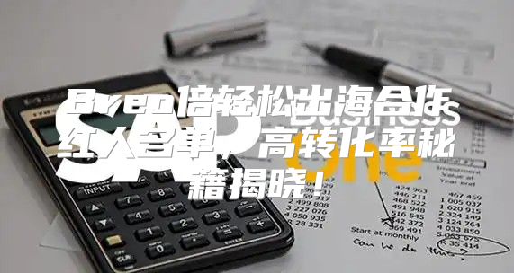 Breo倍轻松出海合作红人名单，高转化率秘籍揭晓！