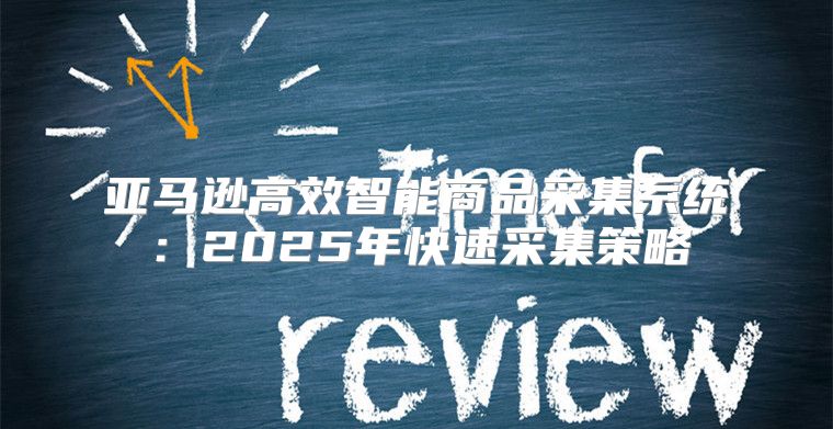 亚马逊高效智能商品采集系统：2025年快速采集策略