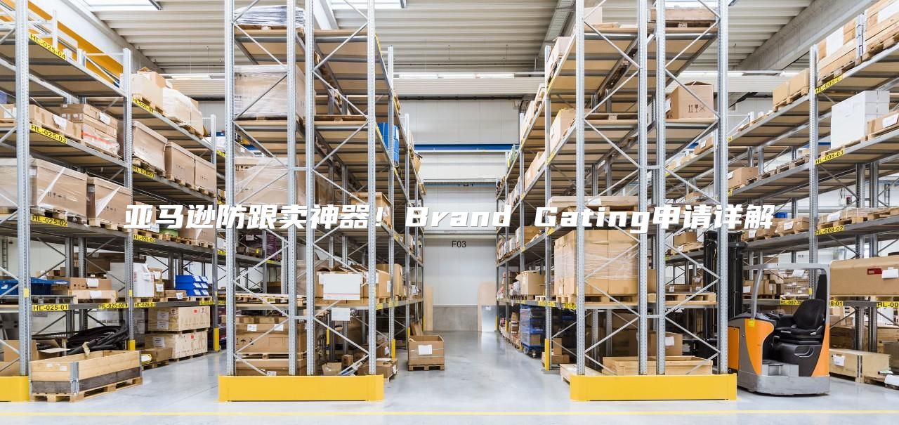 亚马逊防跟卖神器！Brand Gating申请详解