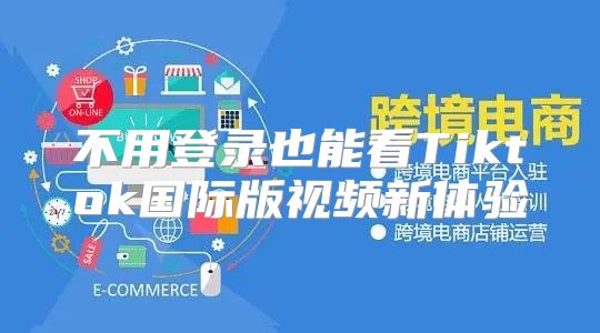 不用登录也能看Tiktok国际版视频新体验