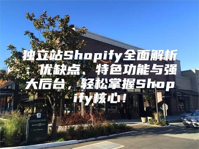 独立站Shopify全面解析：优缺点、特色功能与强大后台，轻松掌握Shopify核心！