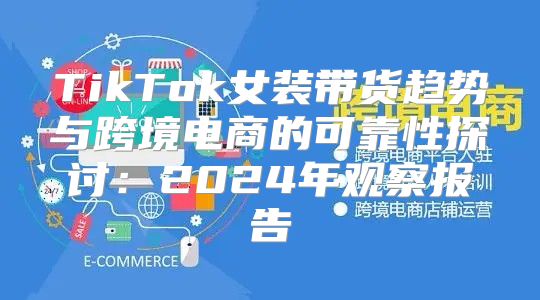 TikTok女装带货趋势与跨境电商的可靠性探讨：2025年观察报告