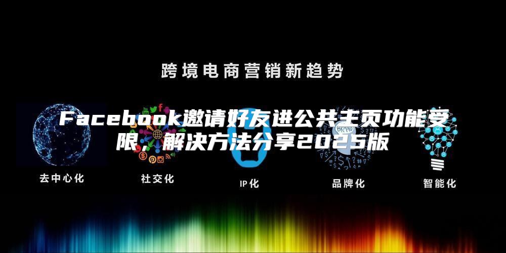 Facebook邀请好友进公共主页功能受限，解决方法分享2025版