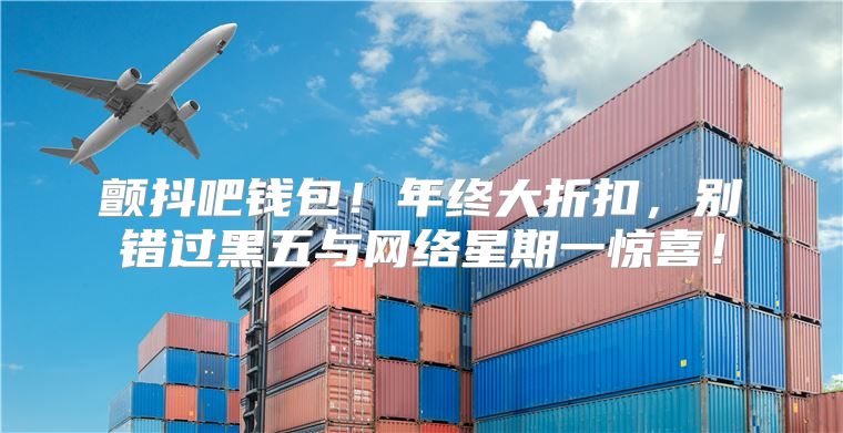 颤抖吧钱包！年终大折扣，别错过黑五与网络星期一惊喜！