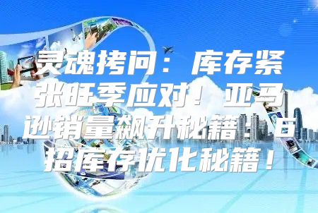 灵魂拷问：库存紧张旺季应对！亚马逊销量飙升秘籍：6招库存优化秘籍！