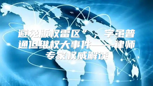 避免版权雷区”，字虽普通但维权大事件——律师专家权威解读