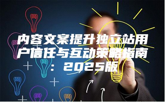 内容文案提升独立站用户信任与互动策略指南：2025版