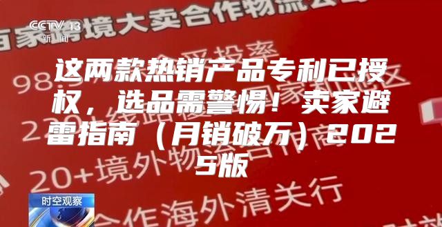这两款热销产品专利已授权，选品需警惕！卖家避雷指南月销破万2025版