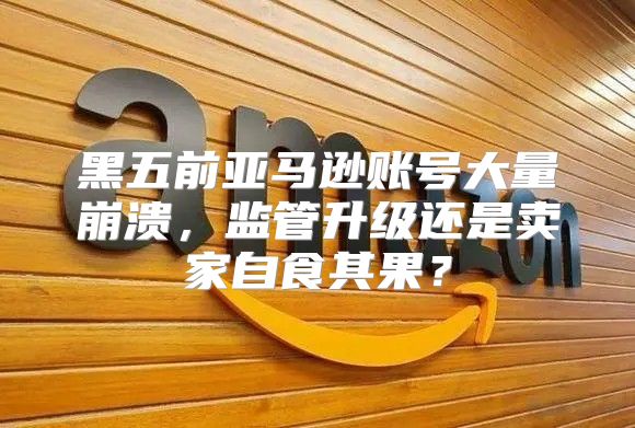 黑五前亚马逊账号大量崩溃，监管升级还是卖家自食其果？