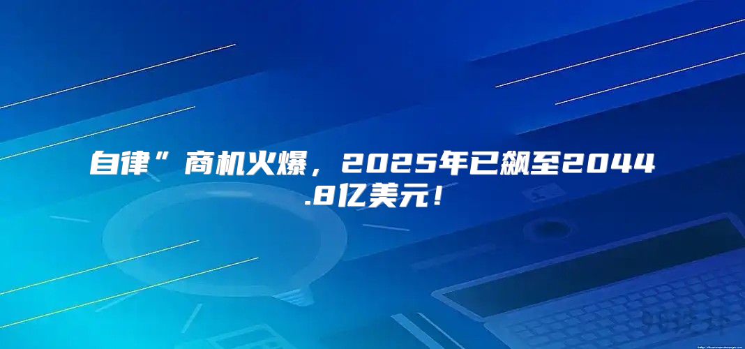 自律”商机火爆，2025年已飙至2044.8亿美元！
