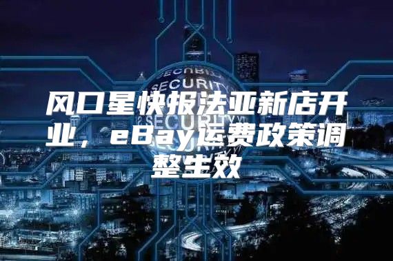 风口星快报法亚新店开业，eBay运费政策调整生效