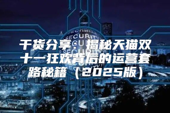 干货分享：揭秘天猫双十一狂欢背后的运营套路秘籍2025版