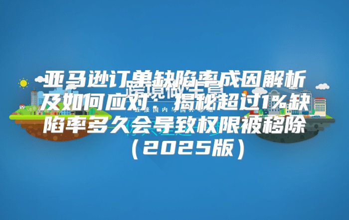 亚马逊订单缺陷率成因解析及如何应对：揭秘超过1%缺陷率多久会导致权限被移除2025版