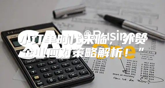 小订单时代来临，外贸企业应对策略解析！”