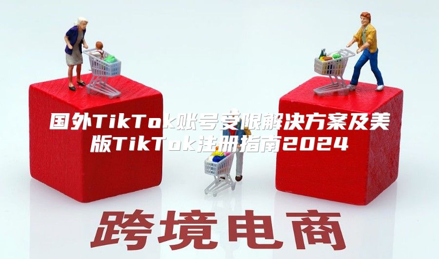 国外TikTok账号受限解决方案及美版TikTok注册指南2025