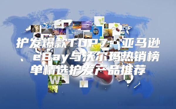 护发爆款TOP7：亚马逊、eBay与沃尔玛热销榜单精选护发产品推荐