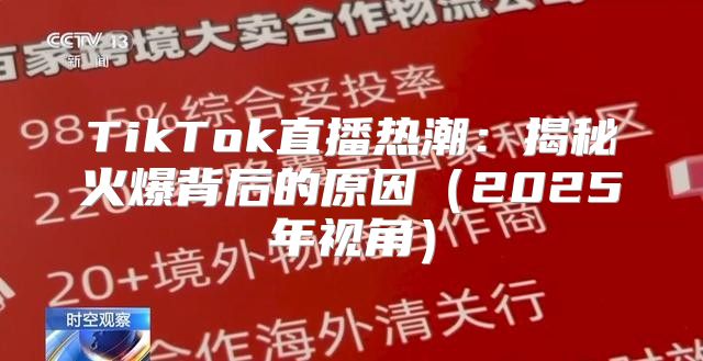 TikTok直播热潮：揭秘火爆背后的原因2025年视角