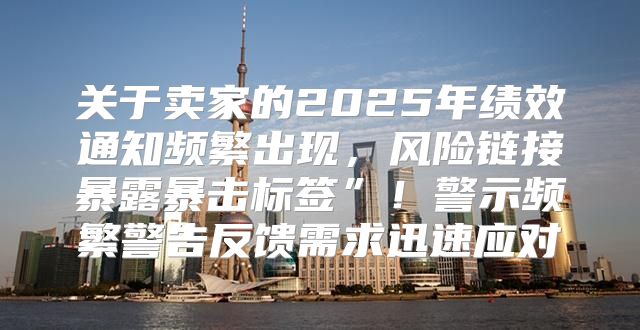 关于卖家的2025年绩效通知频繁出现，风险链接暴露暴击标签”！警示频繁警告反馈需求迅速应对