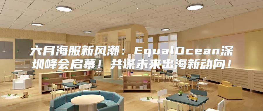 六月海服新风潮：EqualOcean深圳峰会启幕！共谋未来出海新动向！