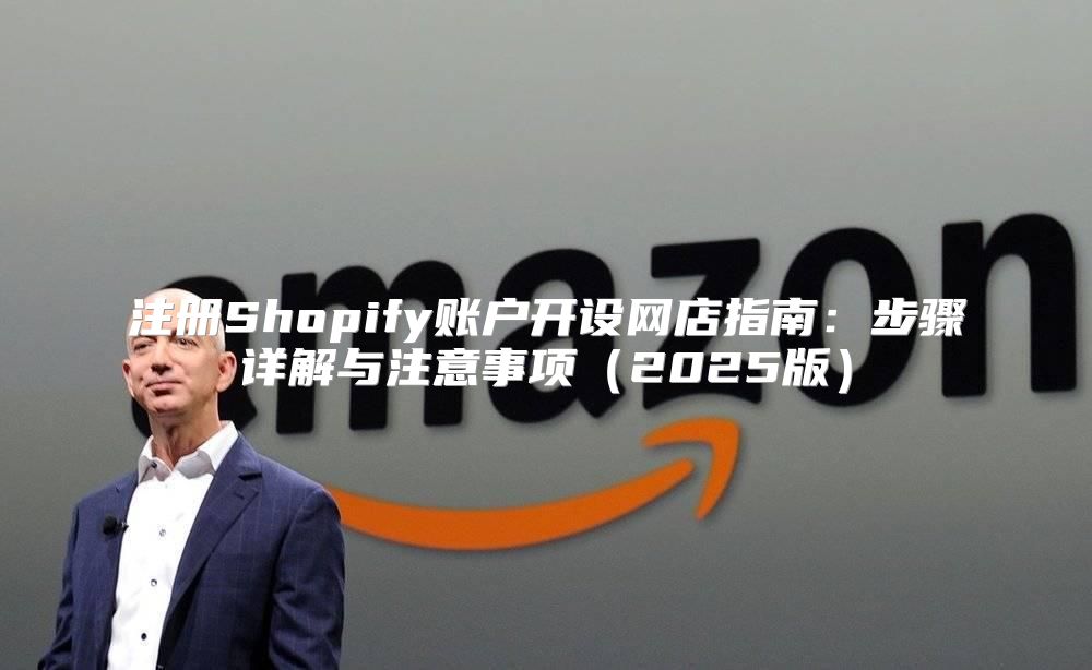 注册Shopify账户开设网店指南：步骤详解与注意事项2025版