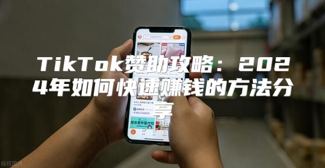 TikTok赞助攻略：2025年如何快速赚钱的方法分享