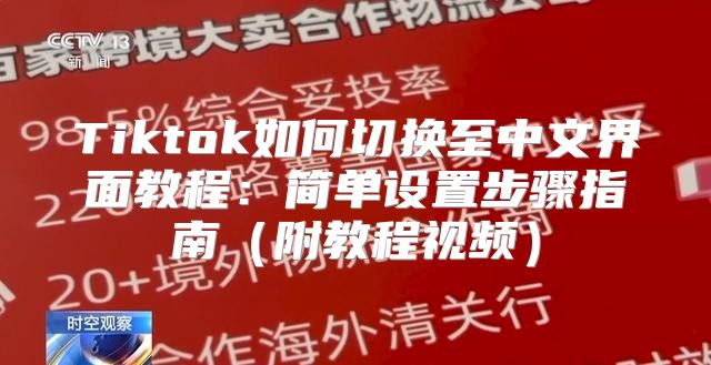 Tiktok如何切换至中文界面教程：简单设置步骤指南附教程视频