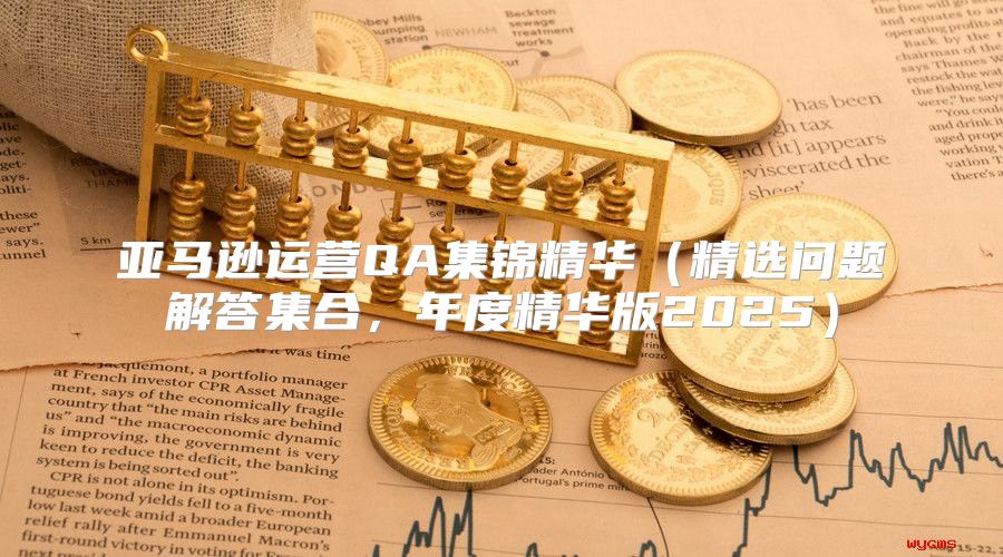 亚马逊运营QA集锦精华精选问题解答集合，年度精华版2025