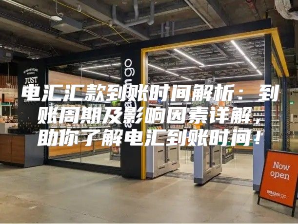 电汇汇款到账时间解析：到账周期及影响因素详解，助你了解电汇到账时间！