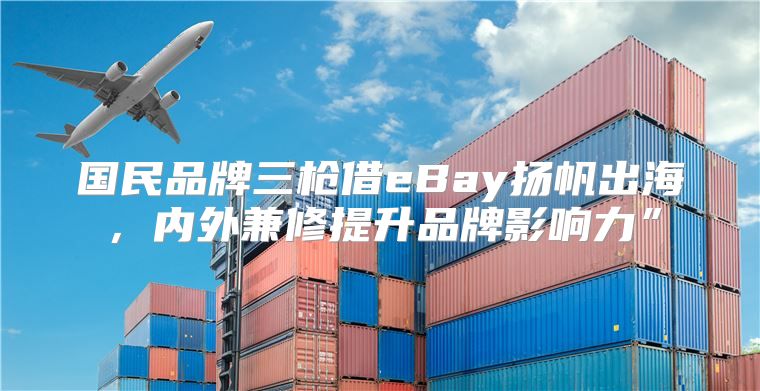 国民品牌三枪借eBay扬帆出海，内外兼修提升品牌影响力”