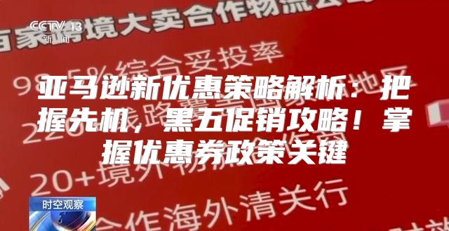 亚马逊新优惠策略解析：把握先机，黑五促销攻略！掌握优惠券政策关键