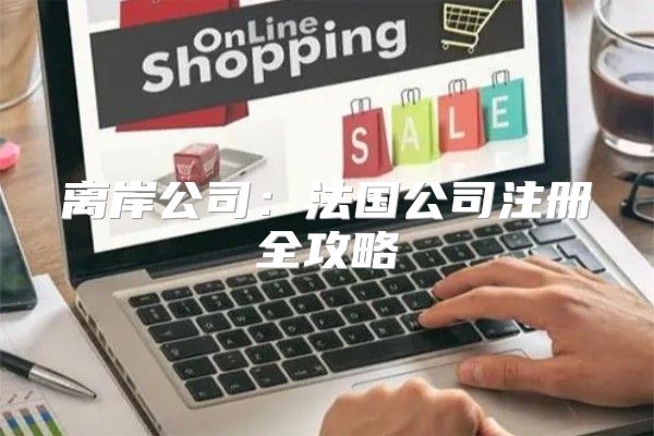 离岸公司：法国公司注册全攻略