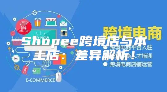 Shopee跨境店与本土店：差异解析！
