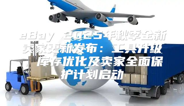 eBay 2025年秋季全新卖家更新发布：工具升级、库存优化及卖家全面保护计划启动
