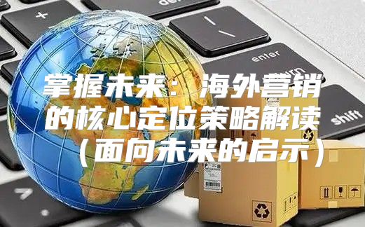 掌握未来：海外营销的核心定位策略解读面向未来的启示
