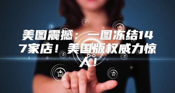美图震撼：一图冻结147家店！美国版权威力惊人！