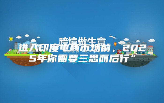进入印度电商市场前，2025年你需要三思而后行”
