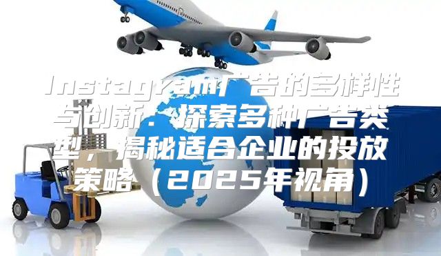 Instagram广告的多样性与创新：探索多种广告类型，揭秘适合企业的投放策略2025年视角