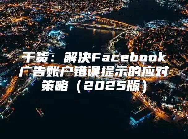 干货：解决Facebook广告账户错误提示的应对策略2025版