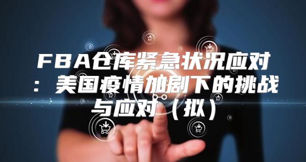 FBA仓库紧急状况应对：美国疫情加剧下的挑战与应对拟