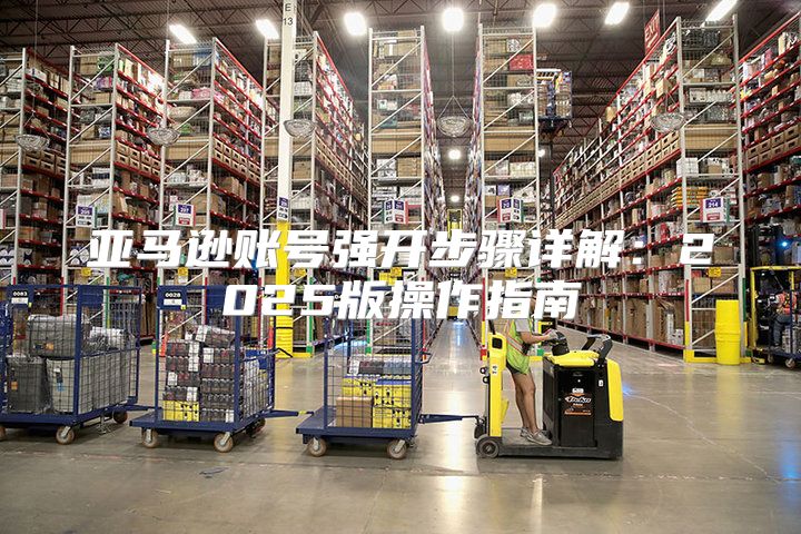 亚马逊账号强开步骤详解：2025版操作指南