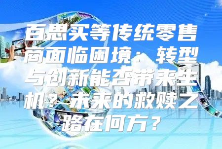 百思买等传统零售商面临困境：转型与创新能否带来生机？未来的救赎之路在何方？