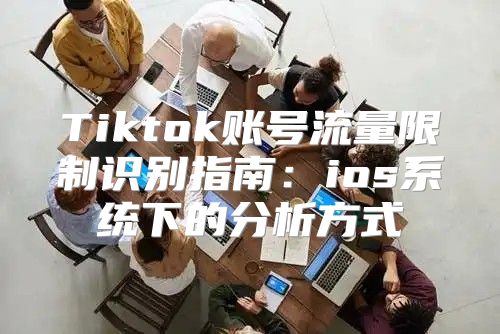 Tiktok账号流量限制识别指南：ios系统下的分析方式