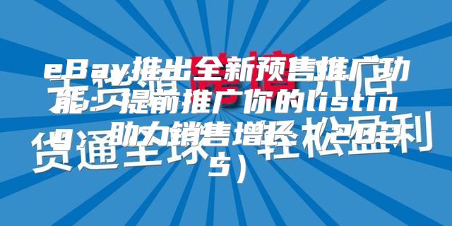 eBay推出全新预售推广功能：提前推广你的listing，助力销售增长2025