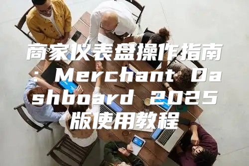 商家仪表盘操作指南：Merchant Dashboard 2025版使用教程