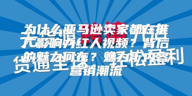 为什么亚马逊卖家都在推广影响力红人视频？背后的魅力何在？魅力于内容营销潮流