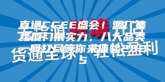 直通CCEE盛会！源厂集结厦门展实力，八大品类一网打尽等你来体验2025