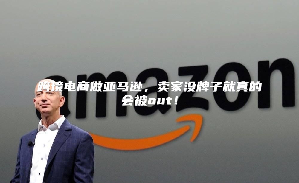 跨境电商做亚马逊，卖家没牌子就真的会被out！